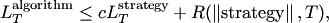 $$
L_T^{\text{algorithm}} \le cL_T^{\text{strategy}} + R(\left\|\text{strategy}\right\|,T),
$$